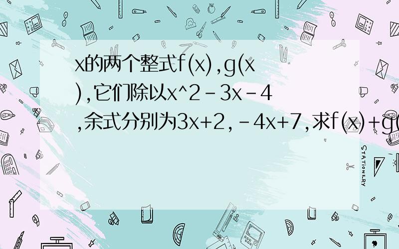 x的两个整式f(x),g(x),它们除以x^2-3x-4,余式分别为3x+2,-4x+7,求f(x)+g(x)除以x-4