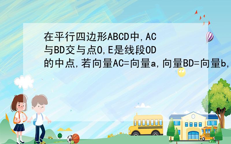 在平行四边形ABCD中,AC与BD交与点O,E是线段OD的中点,若向量AC=向量a,向量BD=向量b,则向量AE=