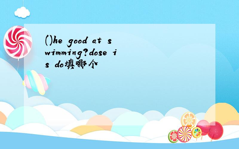 ()he good at swimming?dose is do填哪个