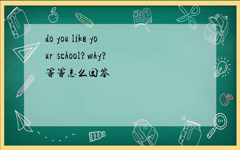 do you like your school?why?等等怎么回答