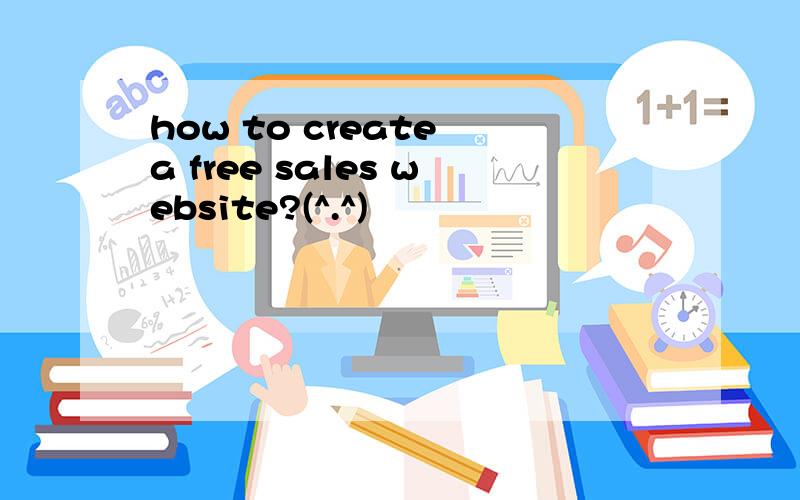 how to create a free sales website?(^.^)