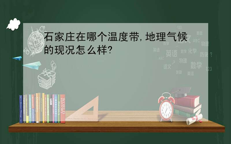 石家庄在哪个温度带,地理气候的现况怎么样?