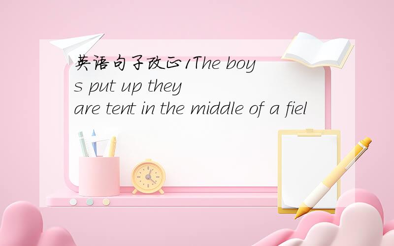 英语句子改正1The boys put up they are tent in the middle of a fiel