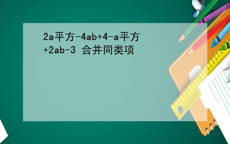 2a平方-4ab+4-a平方+2ab-3 合并同类项