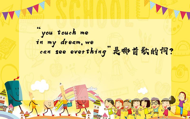 “you touch me in my dream,we can see everthing”是哪首歌的词?