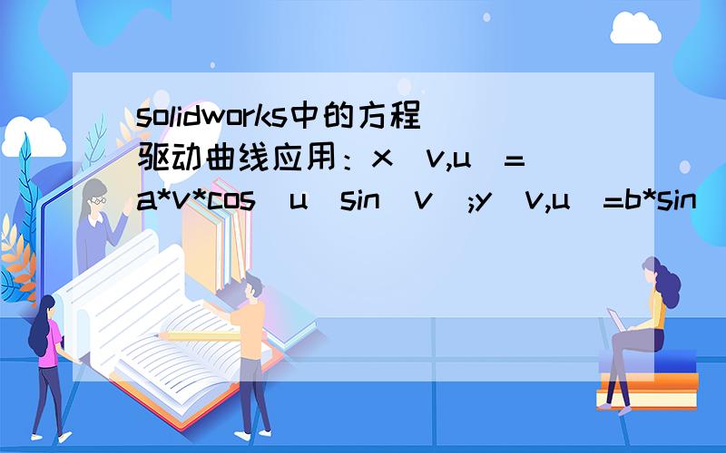 solidworks中的方程驱动曲线应用：x(v,u)=a*v*cos(u)sin(v);y(v,u)=b*sin(v)