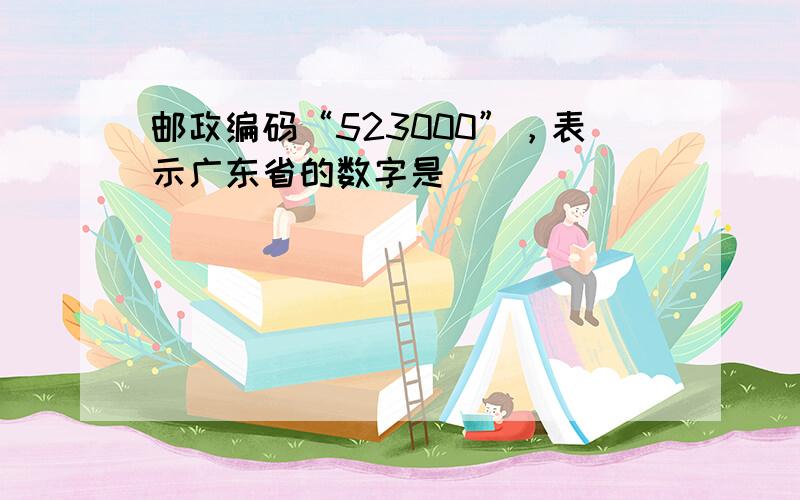 邮政编码“523000”，表示广东省的数字是（　　）