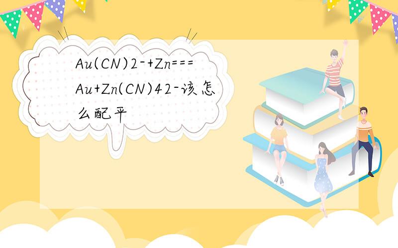 Au(CN)2-+Zn===Au+Zn(CN)42-该怎么配平