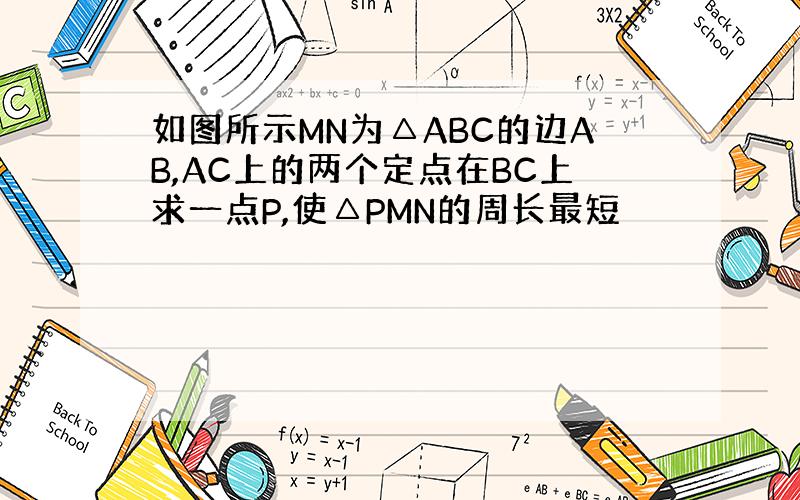 如图所示MN为△ABC的边AB,AC上的两个定点在BC上求一点P,使△PMN的周长最短