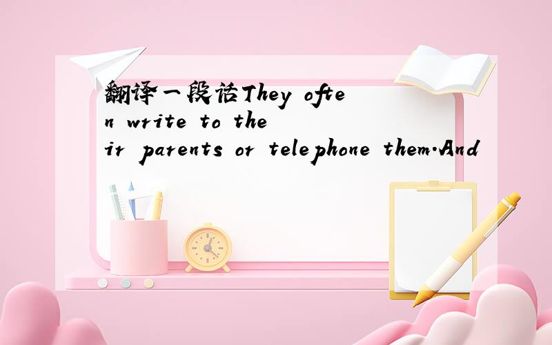 翻译一段话They often write to their parents or telephone them.And