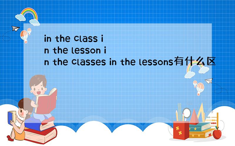 in the class in the lesson in the classes in the lessons有什么区