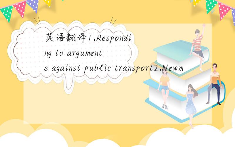 英语翻译1,Responding to arguments against public transport2,Newm