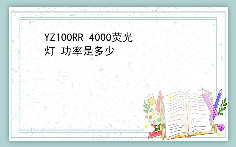 YZ100RR 4000荧光灯 功率是多少