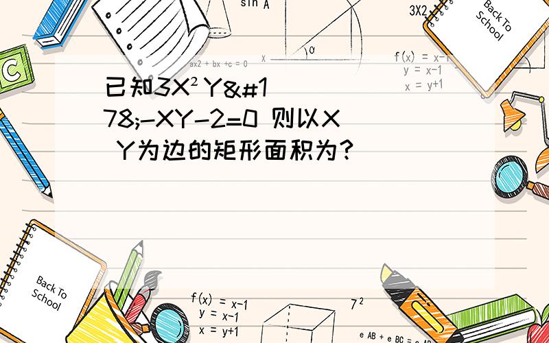 已知3X²Y²-XY-2=0 则以X Y为边的矩形面积为?