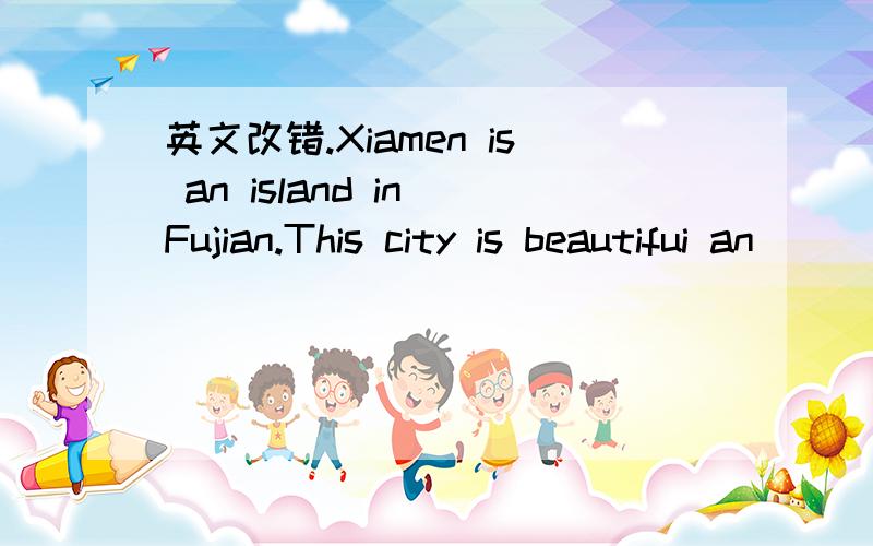 英文改错.Xiamen is an island in Fujian.This city is beautifui an