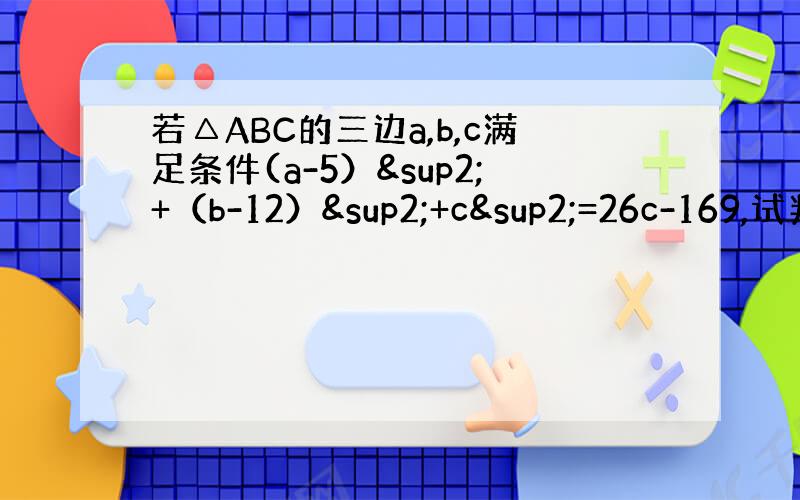 若△ABC的三边a,b,c满足条件(a-5）²+（b-12）²+c²=26c-169,试判