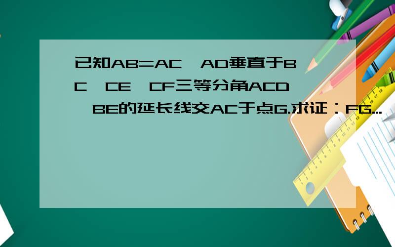 已知AB=AC,AD垂直于BC,CE,CF三等分角ACD,BE的延长线交AC于点G.求证：FG...