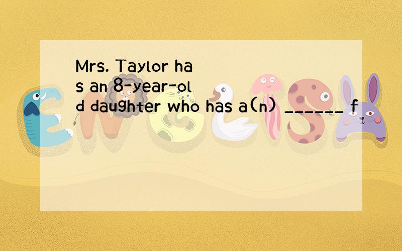 Mrs. Taylor has an 8-year-old daughter who has a(n) ______ f