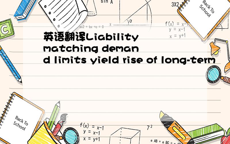 英语翻译Liability matching demand limits yield rise of long-term