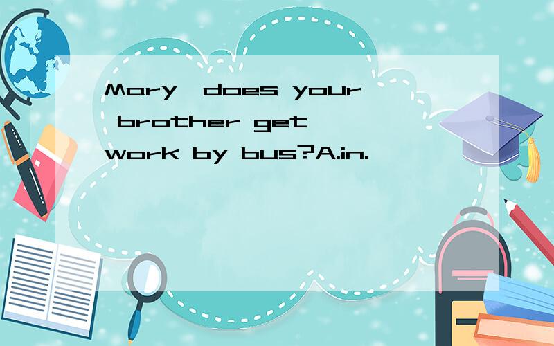 Mary,does your brother get——work by bus?A.in.
