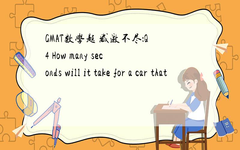 GMAT数学题 感激不尽：Q4 How many seconds will it take for a car that