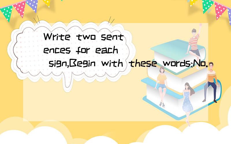 Write two sentences for each sign,Begin with these words:No.