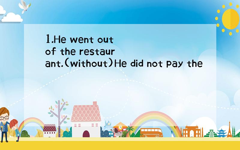 1.He went out of the restaurant.(without)He did not pay the