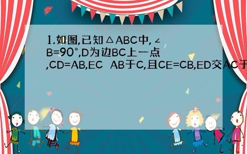 1.如图,已知△ABC中,∠B=90°,D为边BC上一点,CD=AB,EC⊥AB于C,且CE=CB,ED交AC于F.问：