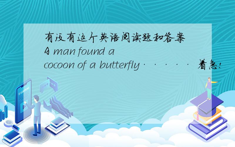 有没有这个英语阅读题和答案 A man found a cocoon of a butterfly····· 着急!