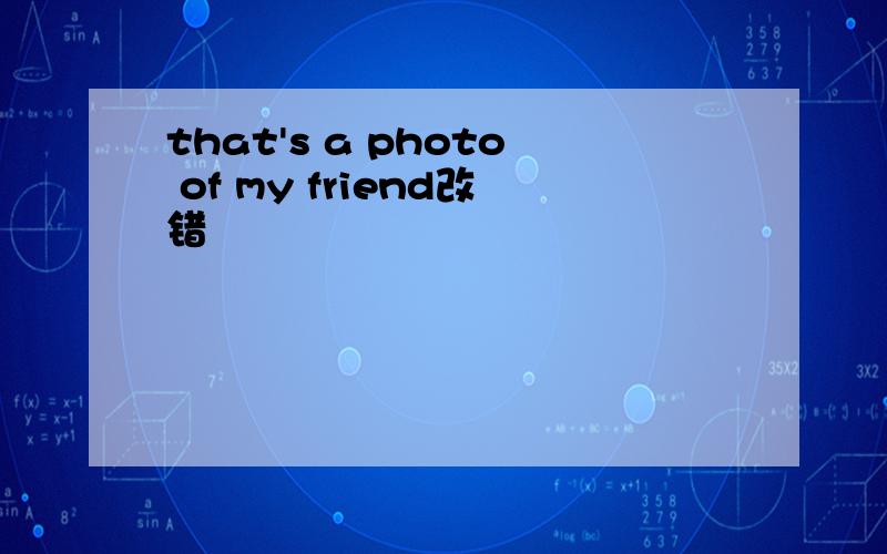 that's a photo of my friend改错