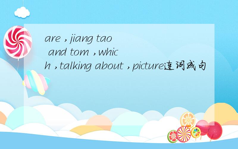 are ,jiang tao and tom ,which ,talking about ,picture连词成句