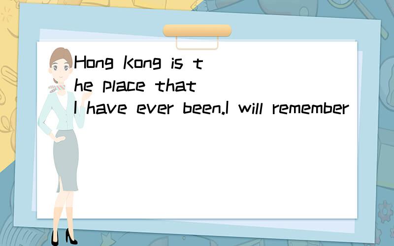 Hong Kong is the place that I have ever been.I will remember