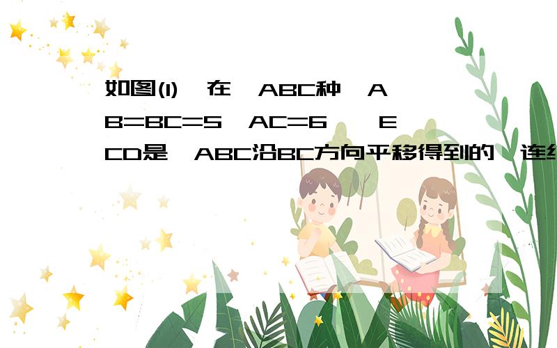 如图(1),在△ABC种,AB=BC=5,AC=6,△ECD是△ABC沿BC方向平移得到的,连结AE,BE,AC和BE相