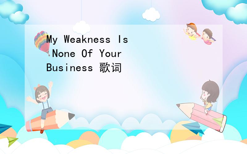 My Weakness Is None Of Your Business 歌词