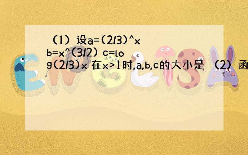 （1）设a=(2/3)^x b=x^(3/2) c=log(2/3)x 在x>1时,a,b,c的大小是 （2）函数y=l