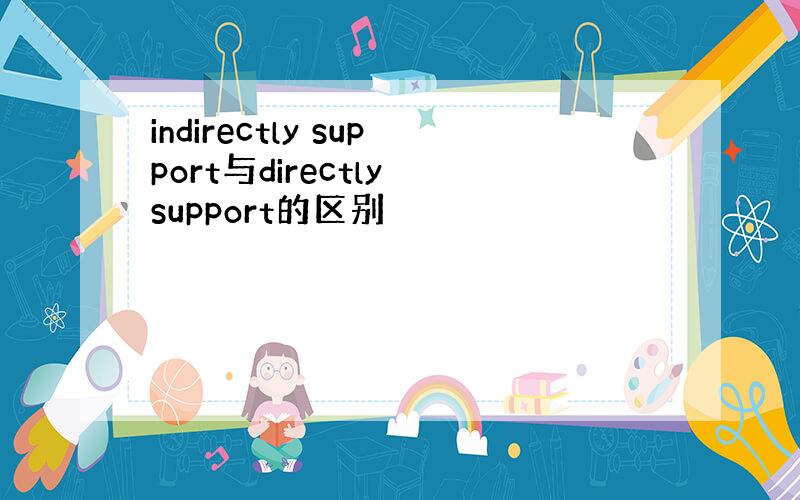 indirectly support与directly support的区别