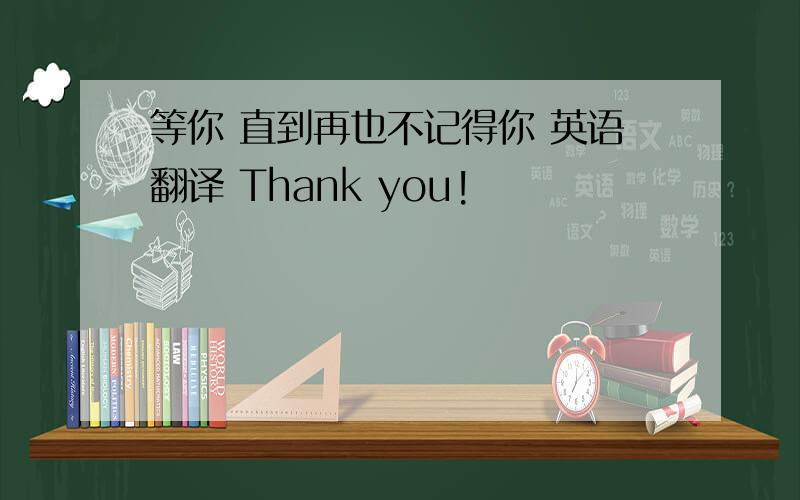 等你 直到再也不记得你 英语翻译 Thank you!