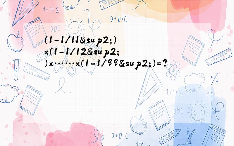 （1-1/11²）×（1-1/12²）×……×（1-1/99²）=?