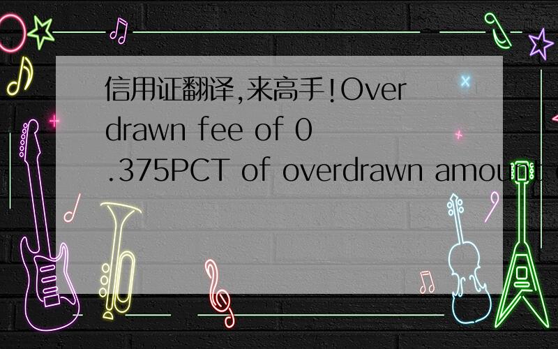 信用证翻译,来高手!Overdrawn fee of 0.375PCT of overdrawn amount or m