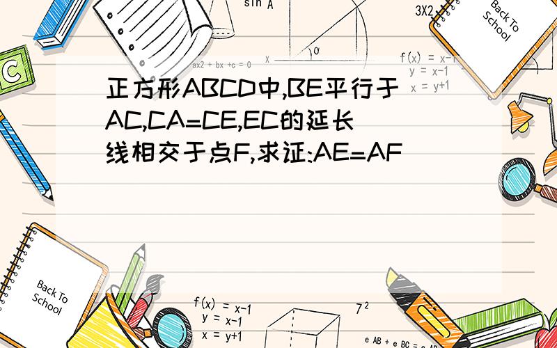 正方形ABCD中,BE平行于AC,CA=CE,EC的延长线相交于点F,求证:AE=AF