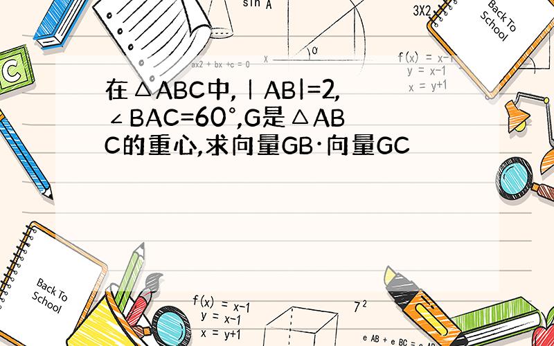 在△ABC中,｜AB|=2,∠BAC=60°,G是△ABC的重心,求向量GB·向量GC