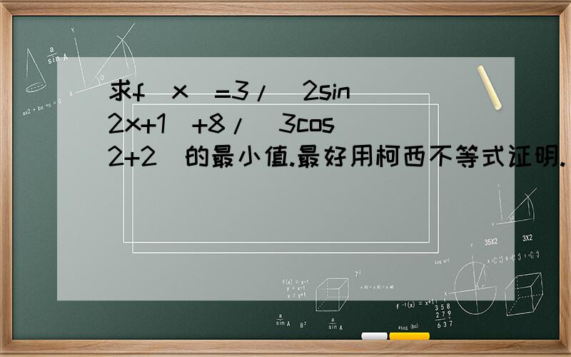 求f(x)=3/(2sin^2x+1)+8/(3cos^2+2)的最小值.最好用柯西不等式证明.
