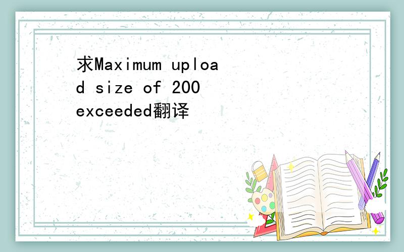 求Maximum upload size of 200 exceeded翻译
