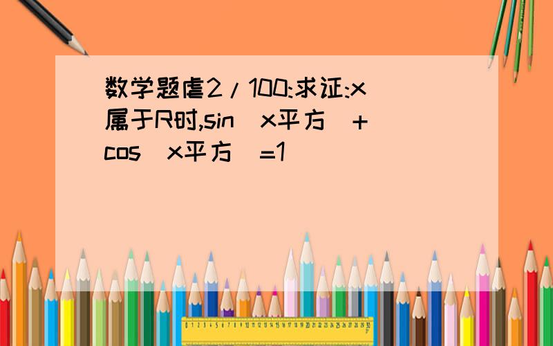 数学题虐2/100:求证:x属于R时,sin(x平方)+cos(x平方)=1