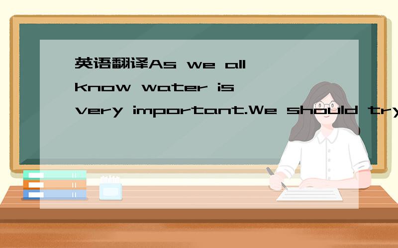 英语翻译As we all know water is very important.We should try to