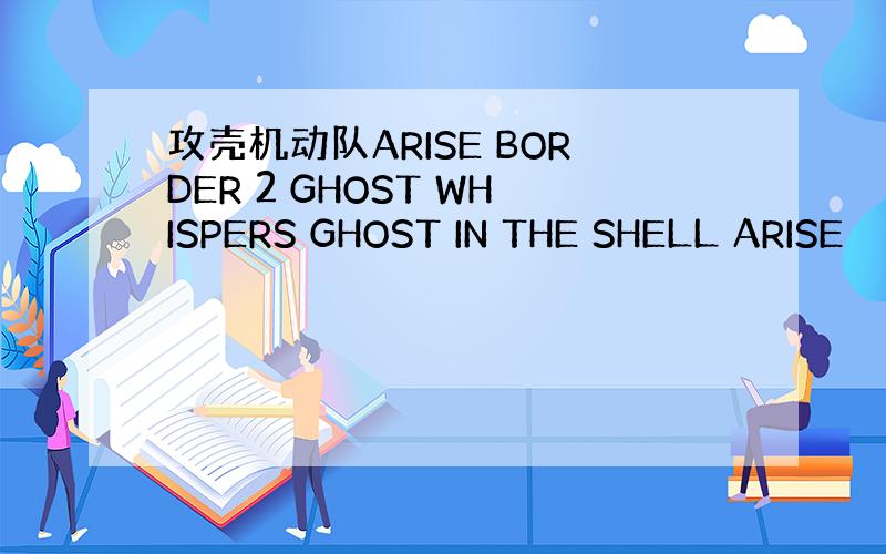攻壳机动队ARISE BORDER 2 GHOST WHISPERS GHOST IN THE SHELL ARISE