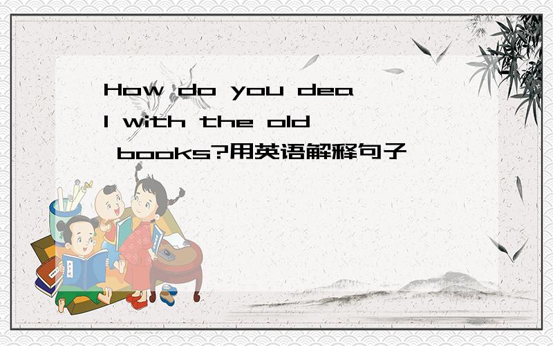 How do you deal with the old books?用英语解释句子