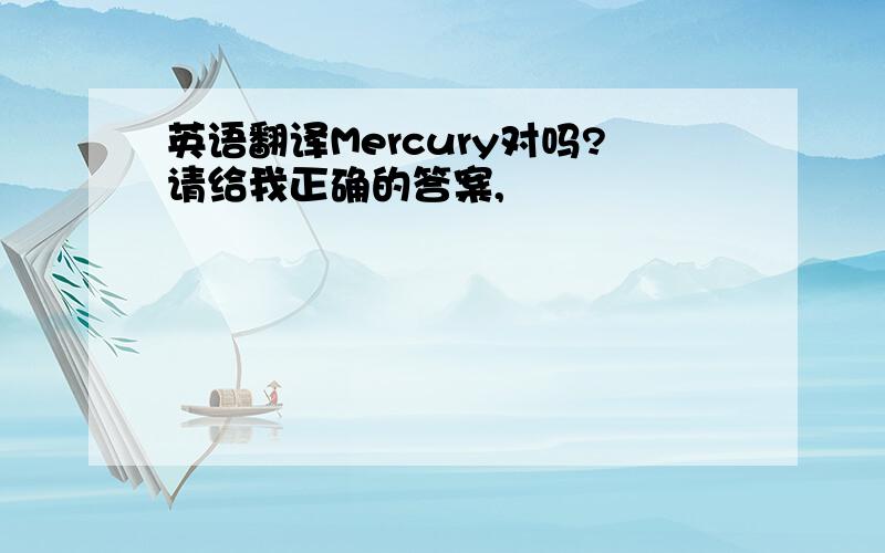 英语翻译Mercury对吗?请给我正确的答案,