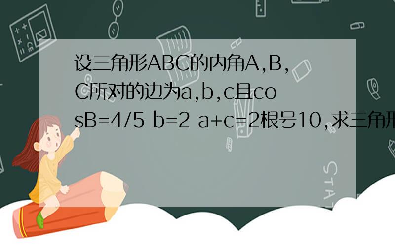 设三角形ABC的内角A,B,C所对的边为a,b,c且cosB=4/5 b=2 a+c=2根号10,求三角形ABC面积