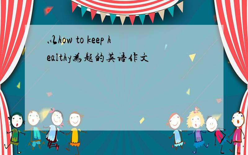 以how to keep healthy为题的英语作文
